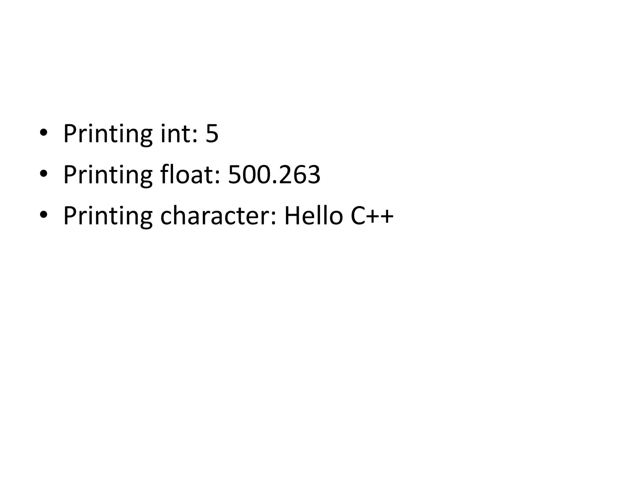 • Printing int: 5
• Printing float: 500.263
• Printing character: Hello C++
 