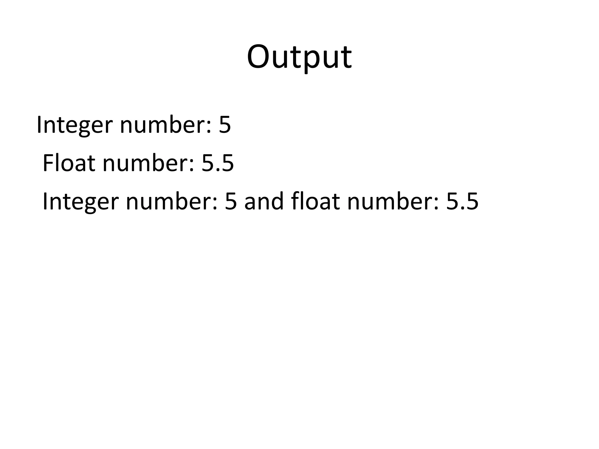 Output
Integer number: 5
Float number: 5.5
Integer number: 5 and float number: 5.5
 
