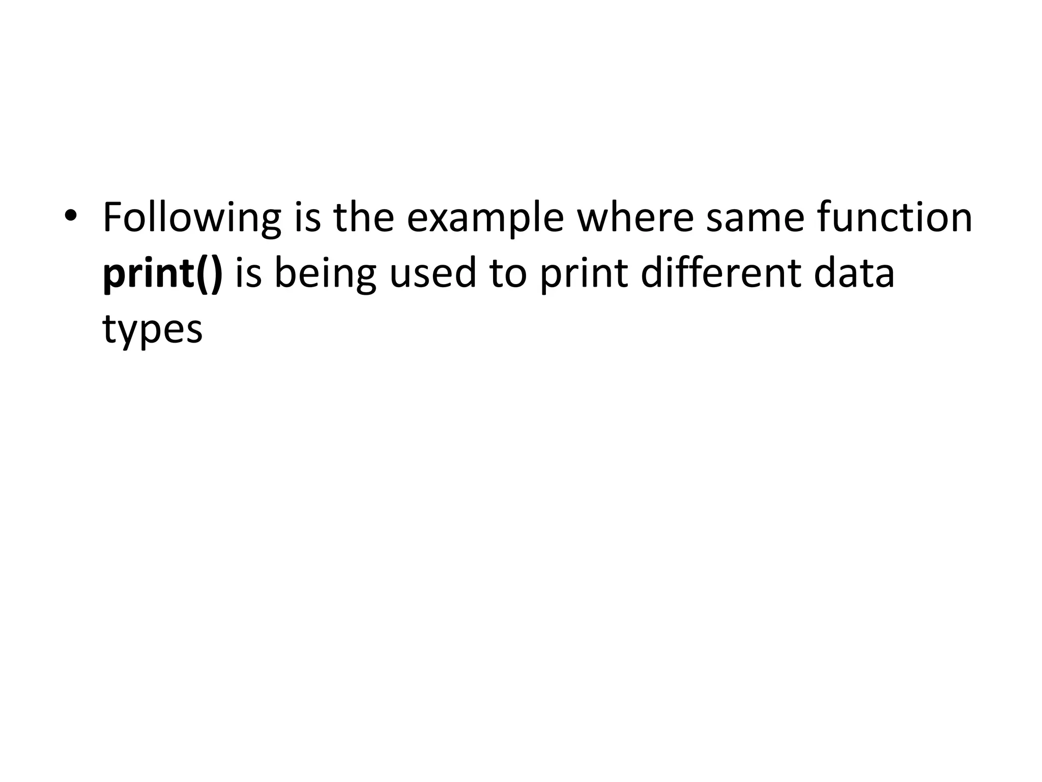 • Following is the example where same function
print() is being used to print different data
types
 