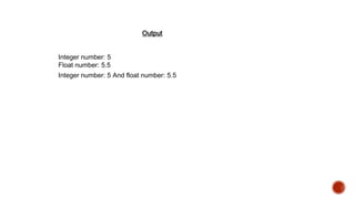 Output 
Integer number: 5 
Float number: 5.5 
Integer number: 5 And float number: 5.5 
