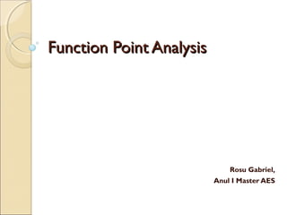 Function Point Analysis

Rosu Gabriel,
Anul I Master AES

 