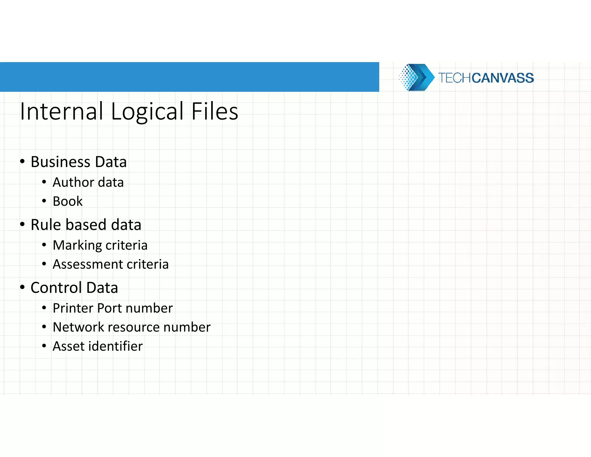 Internal Logical Files
• Business Data
• Author data
• Book
• Rule based data
• Marking criteria
• Assessment criteria
• Control Data
• Printer Port number
• Network resource number
• Asset identifier
 