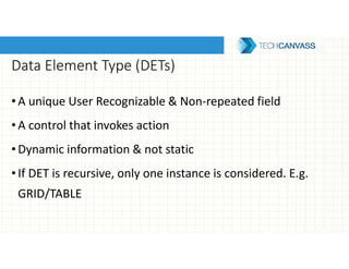 Data Element Type (DETs)
•A unique User Recognizable & Non-repeated field
•A control that invokes action
•Dynamic information & not static
•If DET is recursive, only one instance is considered. E.g.
GRID/TABLE
 