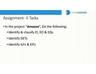 Assignment- II Tasks
•In the project “Amazon”, Do the following:
•Identify & classify EI, EO & EQs
•Identify DETs
•Identify ILFs & EIFs
 