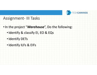 Assignment- III Tasks
•In the project “Warehouse”, Do the following:
•Identify & classify EI, EO & EQs
•Identify DETs
•Identify ILFs & EIFs
 