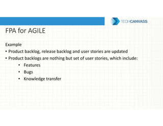 FPA for AGILE
Example
• Product backlog, release backlog and user stories are updated
• Product backlogs are nothing but set of user stories, which include:
• Features
• Bugs
• Knowledge transfer
 