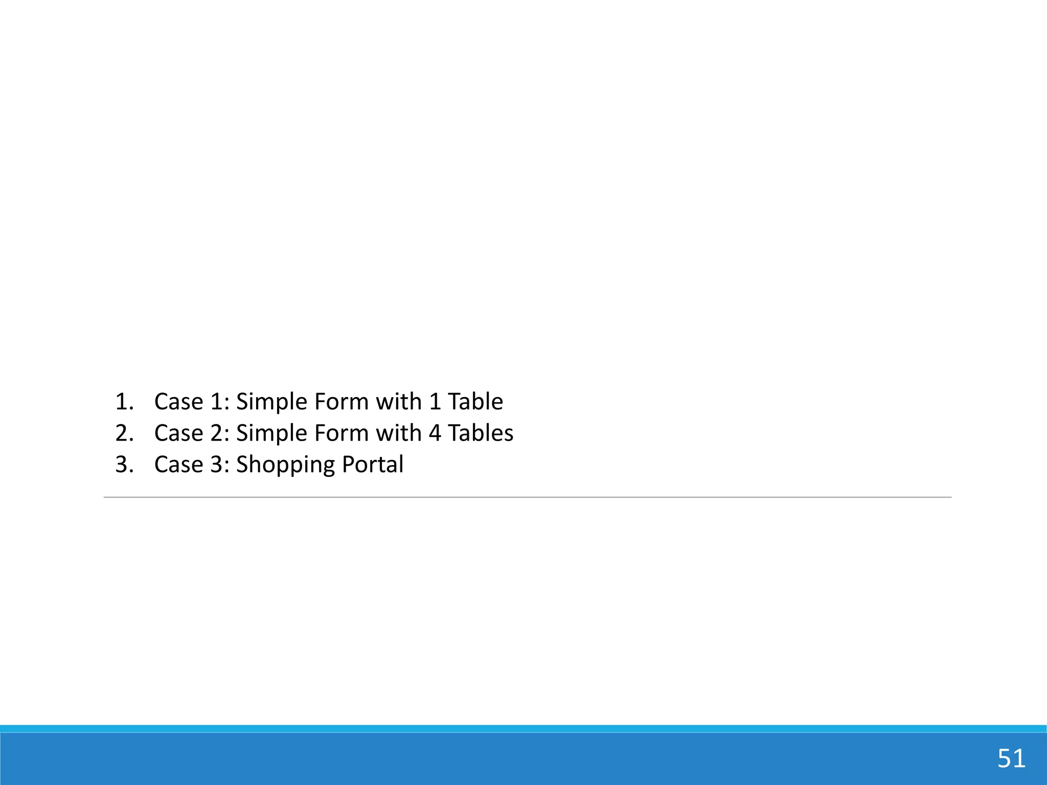 CASE STUDY
51
1. Case 1: Simple Form with 1 Table
2. Case 2: Simple Form with 4 Tables
3. Case 3: Shopping Portal
 