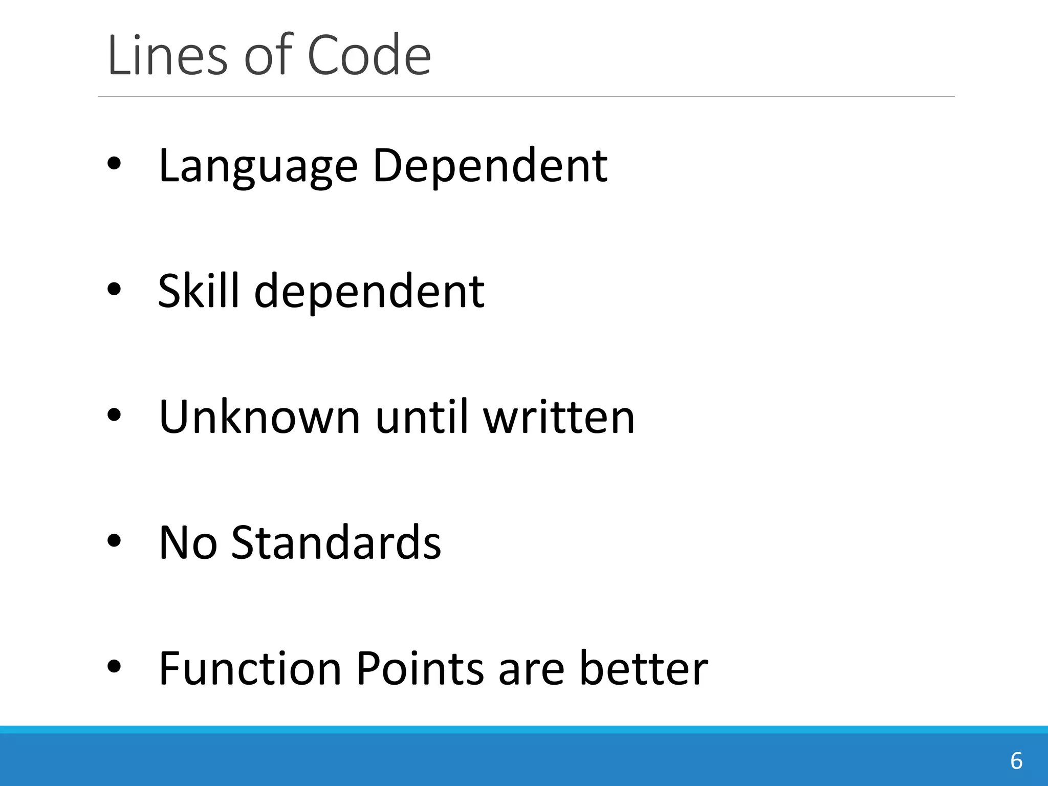 Lines of Code
6
• Language Dependent
• Skill dependent
• Unknown until written
• No Standards
• Function Points are better
 