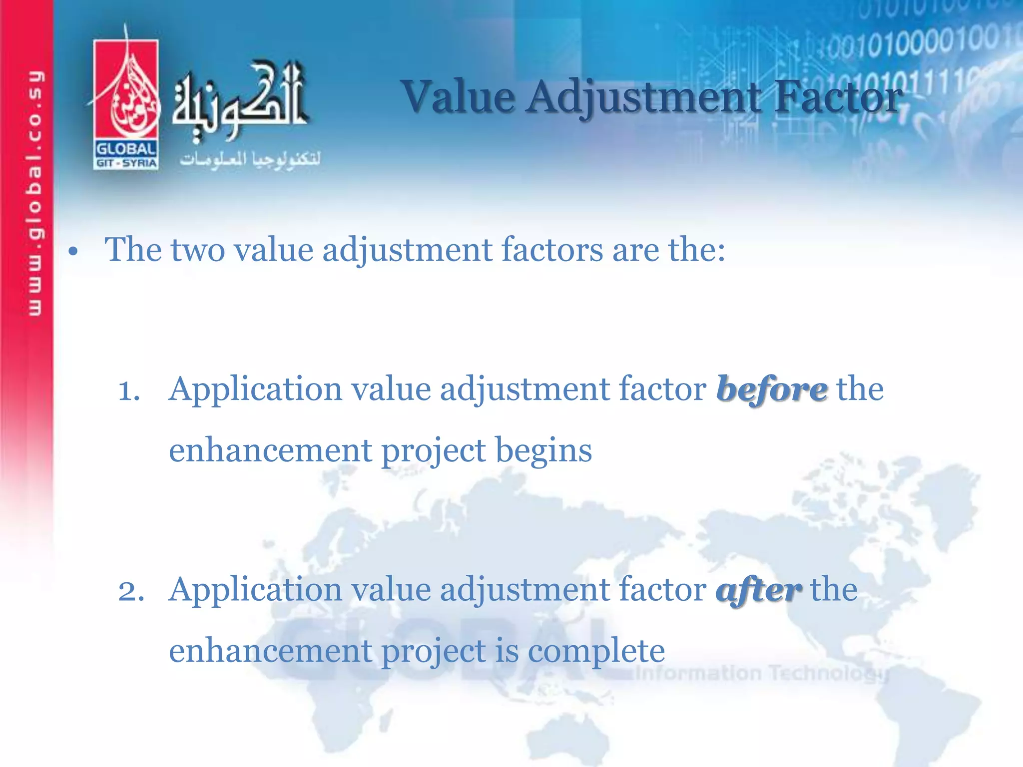 Value Adjustment Factor
• The two value adjustment factors are the:
1. Application value adjustment factor before the
enhancement project begins
2. Application value adjustment factor after the
enhancement project is complete
 