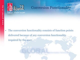 Conversion Functionality
• The conversion functionality consists of function points
delivered because of any conversion functionality
required by the user.
 