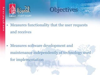 Objectives
• Measures functionality that the user requests
and receives
• Measures software development and
maintenance independently of technology used
for implementation
 