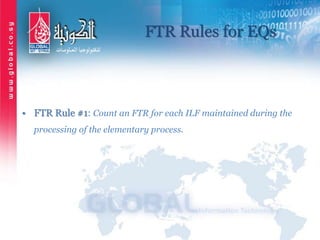 FTR Rules for EQs
• FTR Rule #1: Count an FTR for each ILF maintained during the
processing of the elementary process.
 
