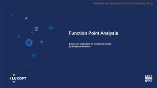 www.luxoft.com
Function Point Analysis
Basics on estimation in functional points
By Svetlana Mukhina
Materials are adopted from David Consulting Group
 