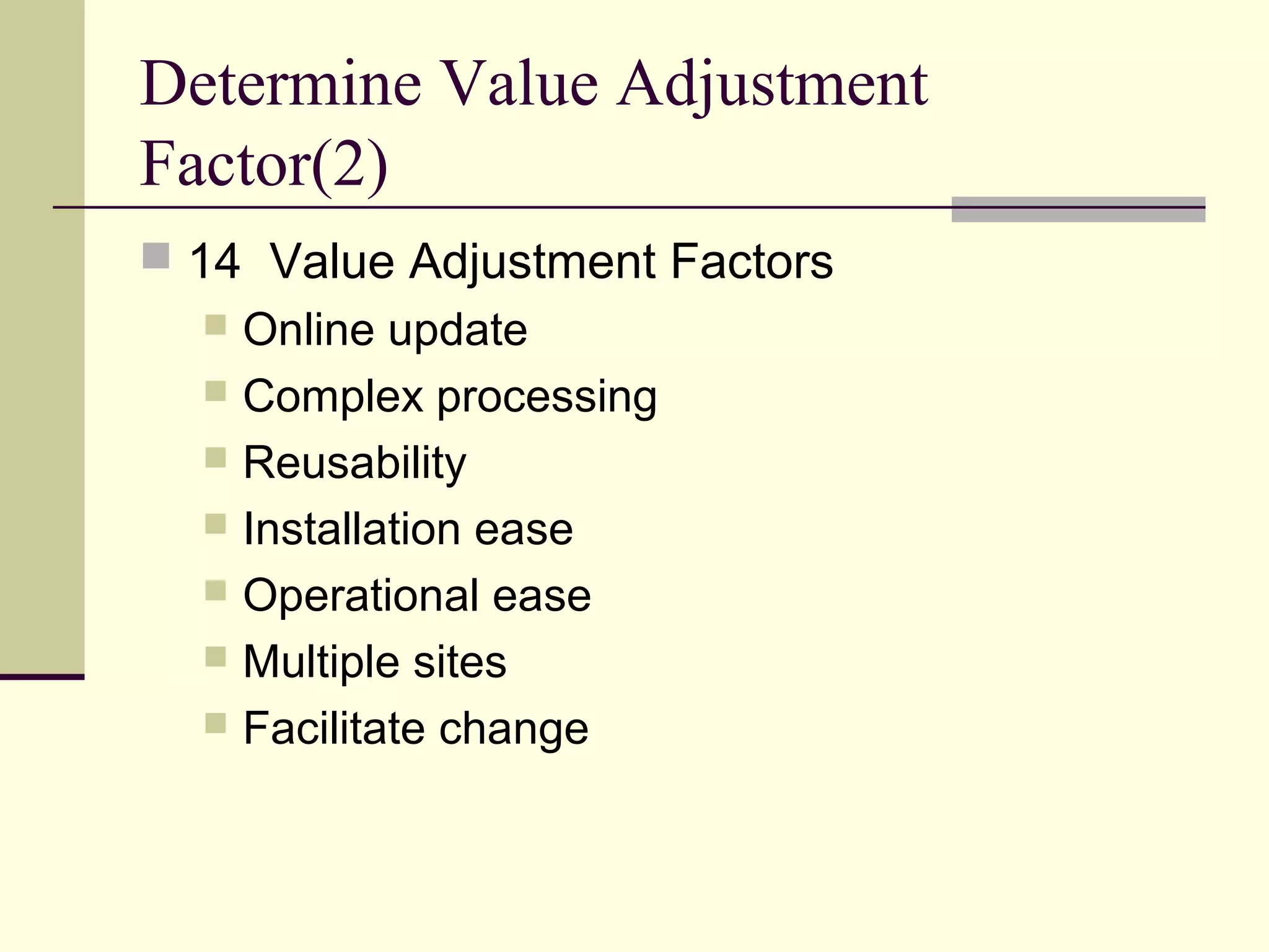 Determine Value Adjustment
Factor(2)
 14 Value Adjustment Factors
 Online update
 Complex processing
 Reusability
 Installation ease
 Operational ease
 Multiple sites
 Facilitate change
 