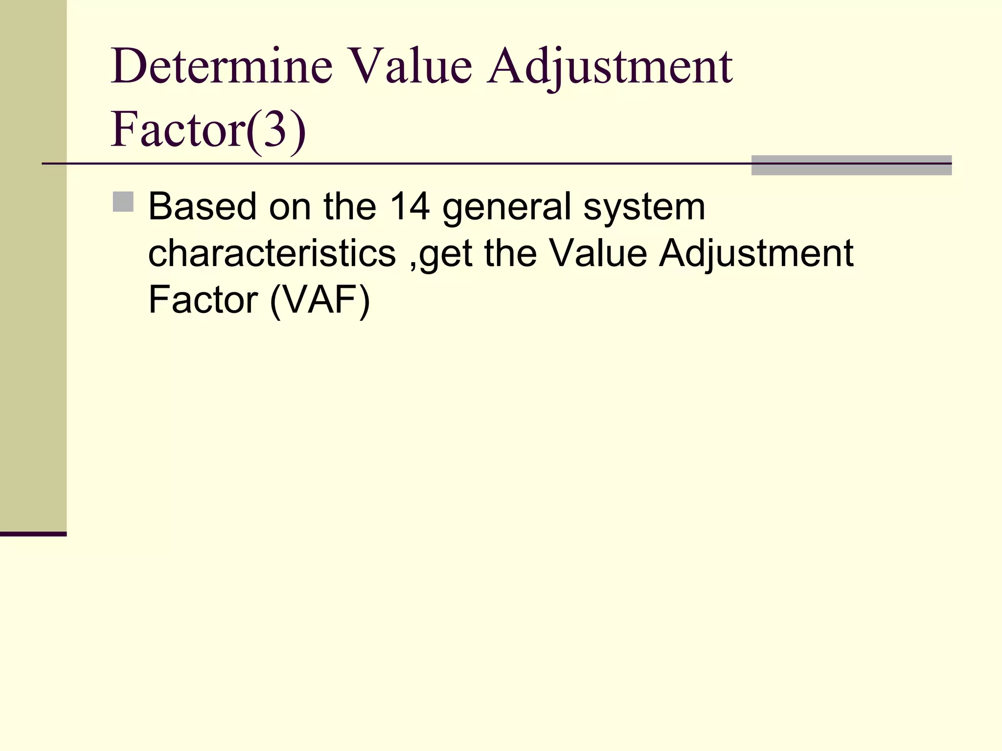 Determine Value Adjustment
Factor(3)
 Based on the 14 general system
characteristics ,get the Value Adjustment
Factor (VAF)
 