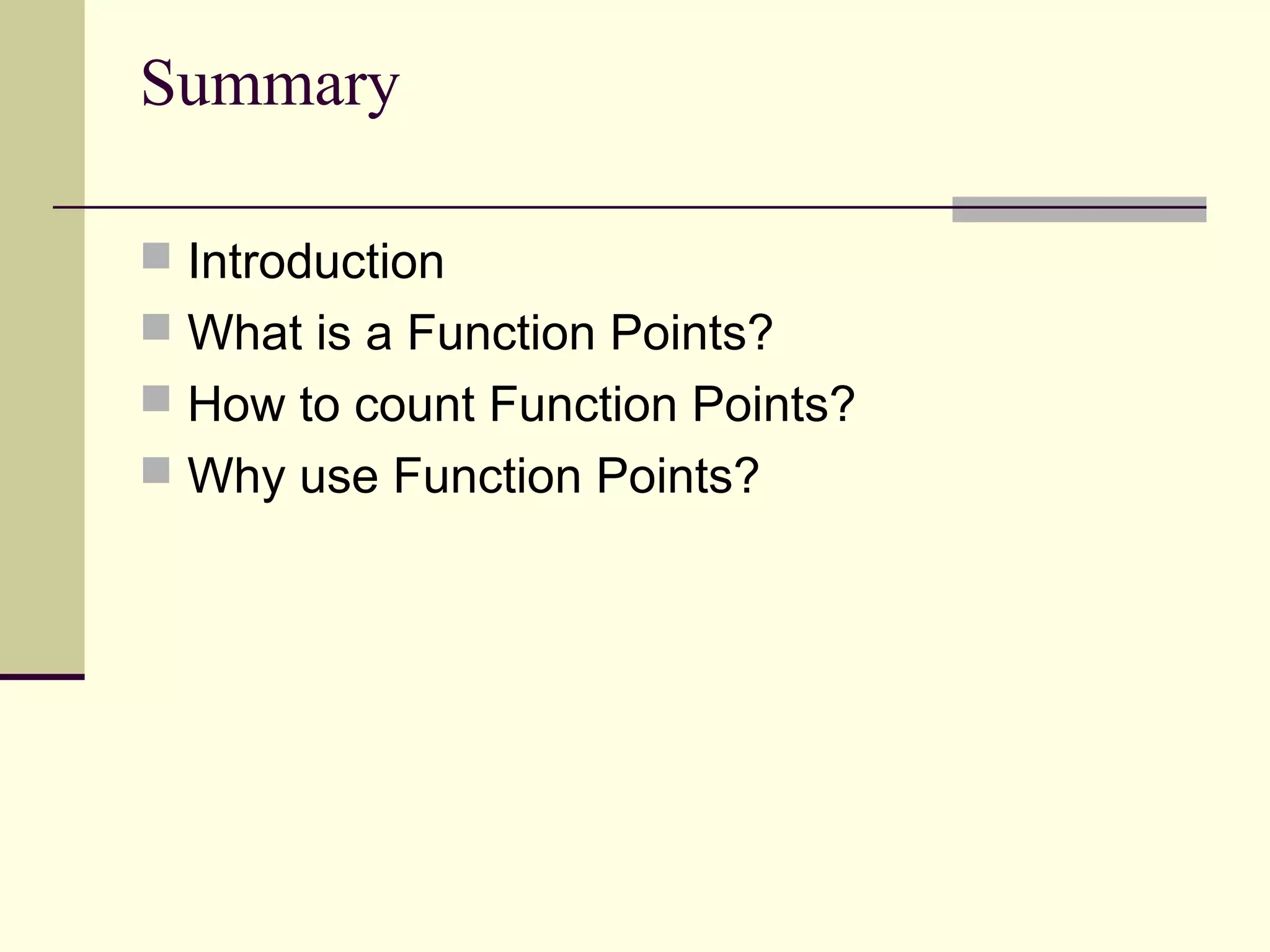 Summary
 Introduction
 What is a Function Points?
 How to count Function Points?
 Why use Function Points?
 