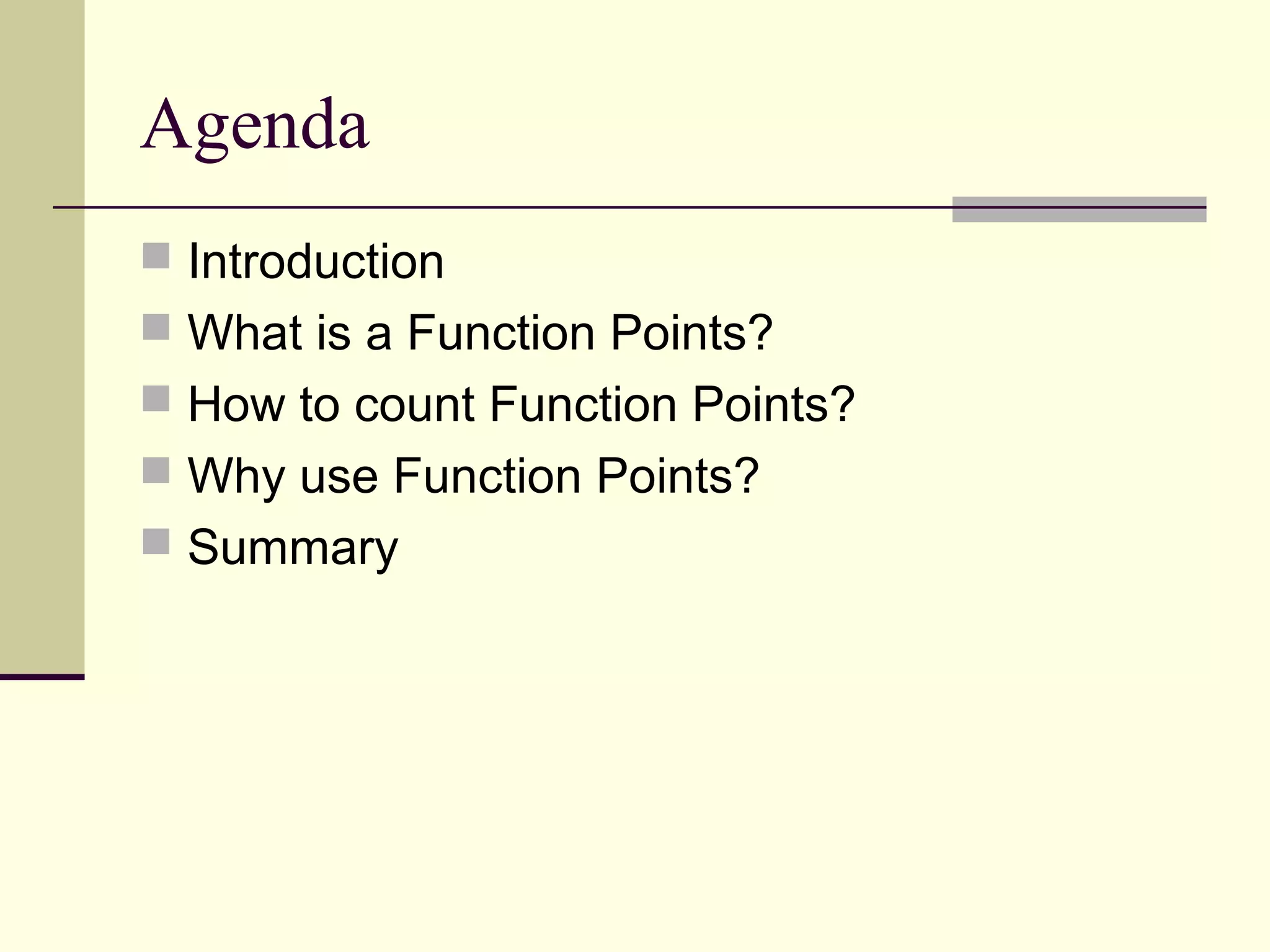 Agenda
 Introduction
 What is a Function Points?
 How to count Function Points?
 Why use Function Points?
 Summary
 