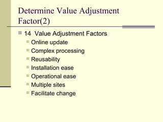 Determine Value Adjustment
Factor(2)
 14 Value Adjustment Factors
 Online update
 Complex processing
 Reusability
 Installation ease
 Operational ease
 Multiple sites
 Facilitate change
 