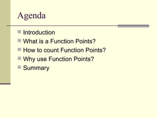 Agenda
 Introduction
 What is a Function Points?
 How to count Function Points?
 Why use Function Points?
 Summary
 