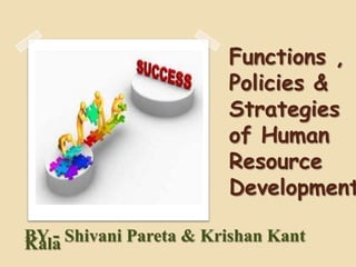 Functions ,
                        Policies &
                        Strategies
                        of Human
                        Resource
                        Development

BY - Shivani Pareta & Krishan Kant
Kala
 