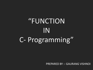 “FUNCTION
IN
C- Programming”
PREPARED BY :- GAURANG VISHNOI
 