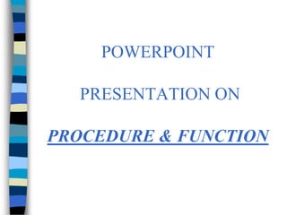 POWERPOINT

  PRESENTATION ON

PROCEDURE & FUNCTION
 