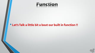 •Let’sTalk a little bit a bout our built in function !!
 