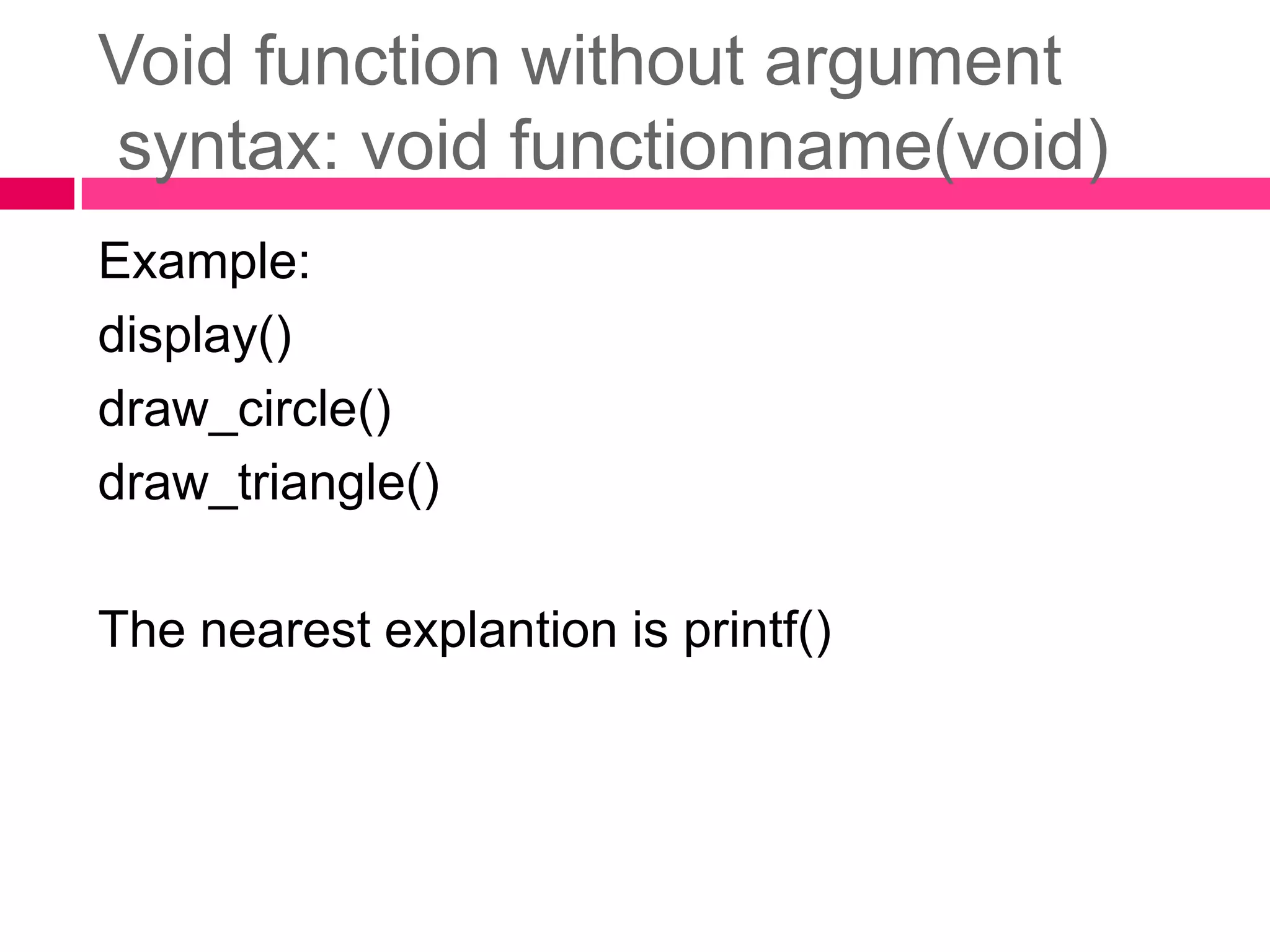 Void function without argument syntax: void functionname(void)Example:display()draw_circle()draw_triangle()The nearest explantion is printf()