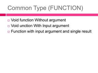 Common Type (FUNCTION)Void function Without argumentVoid unction With Input argumentFunction with input argument and single result