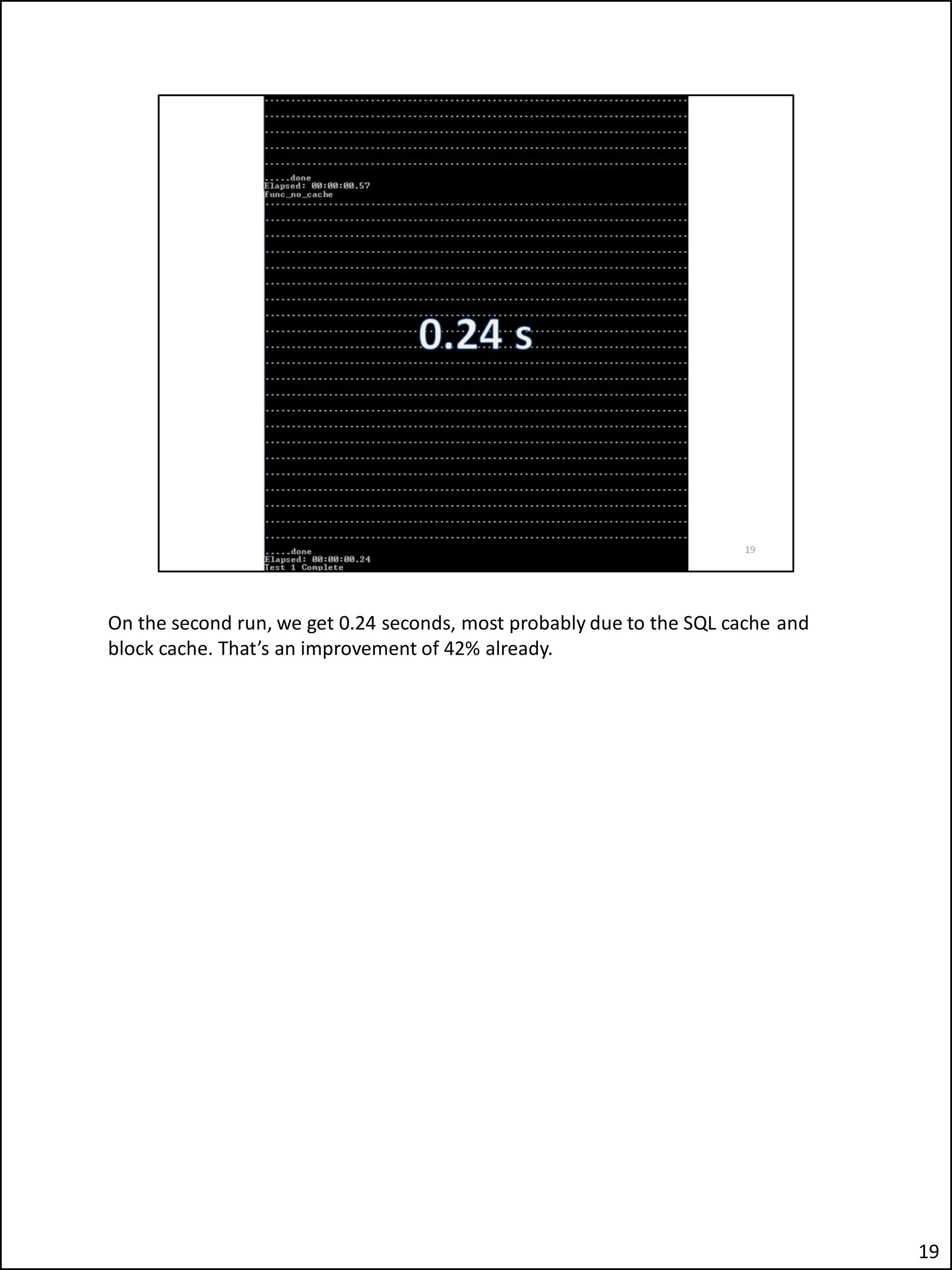On the second run, we get 0.24 seconds, most probably due to the SQL cache and
block cache. That’s an improvement of 42% already.
19
 