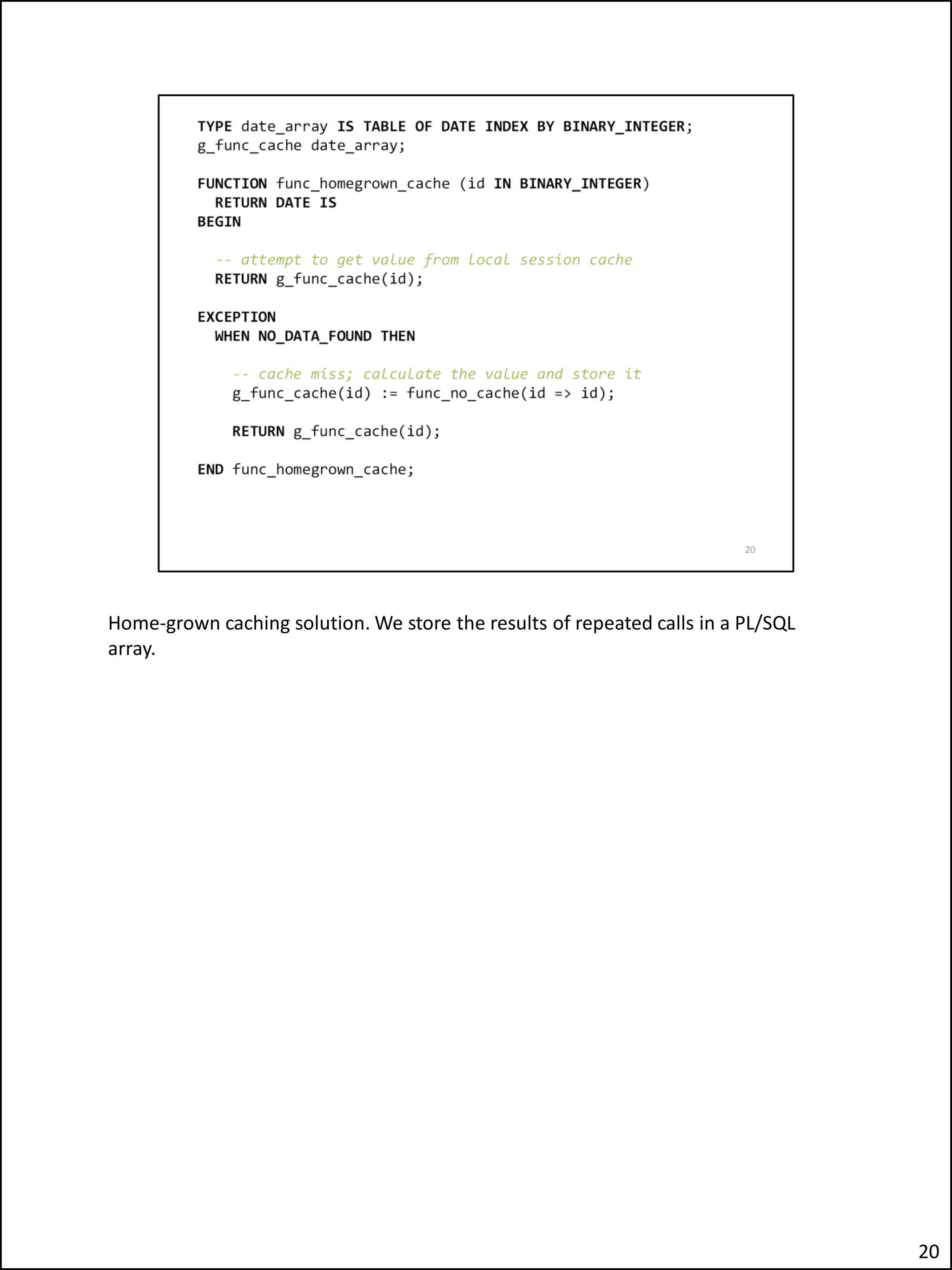 Home-grown caching solution. We store the results of repeated calls in a PL/SQL
array.
20
 