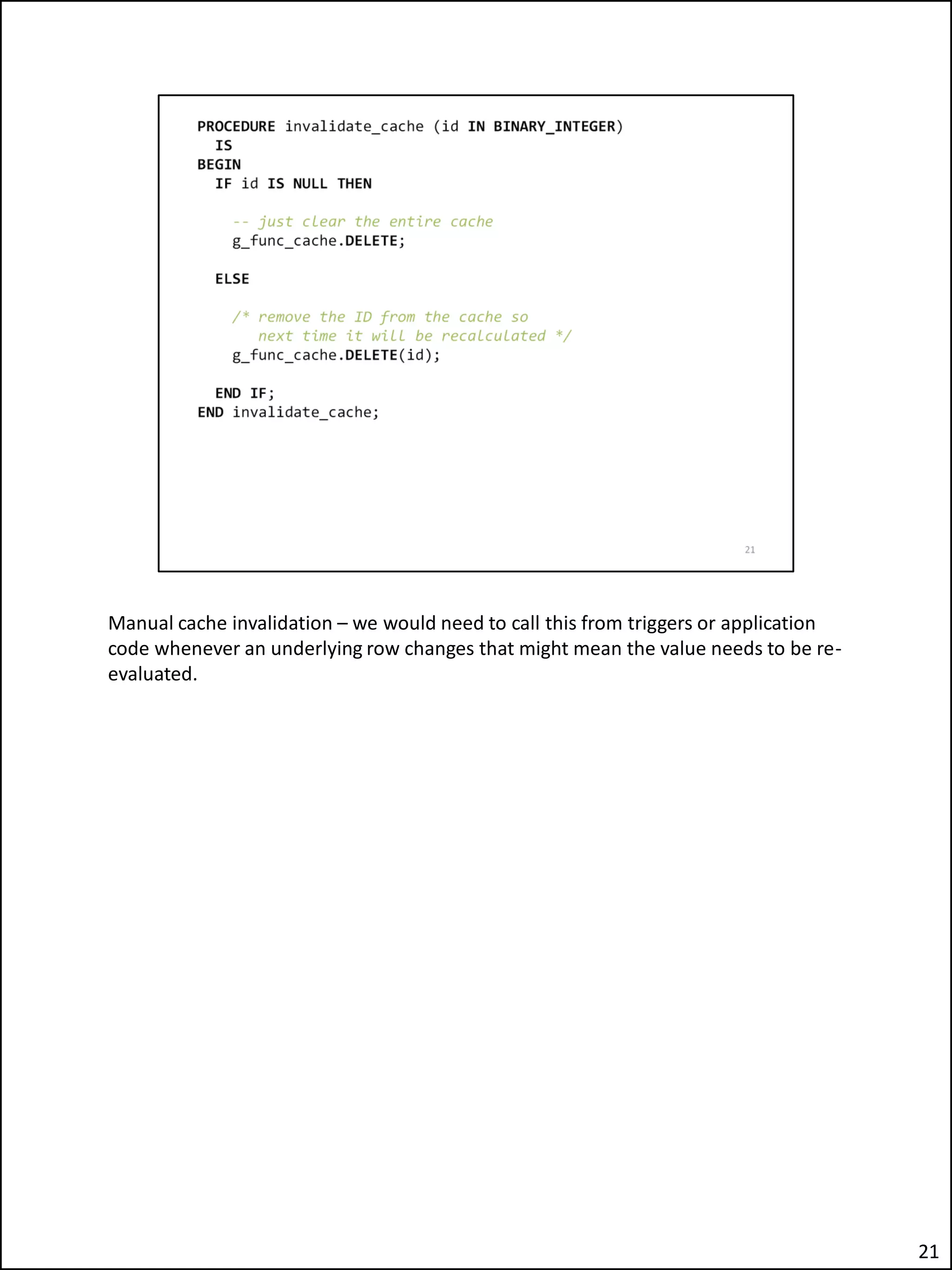 Manual cache invalidation – we would need to call this from triggers or application
code whenever an underlying row changes that might mean the value needs to be re-
evaluated.
21
 