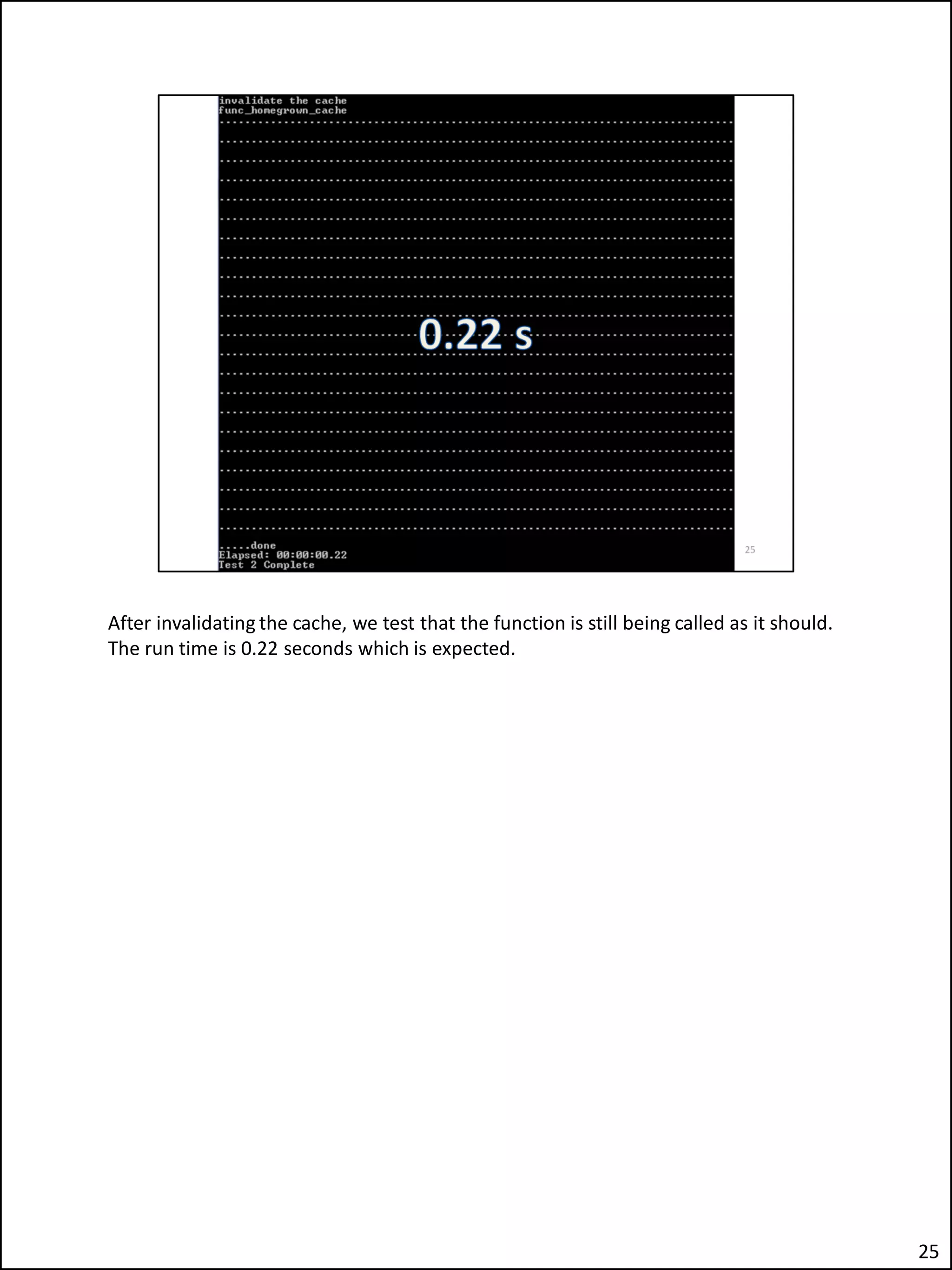 After invalidating the cache, we test that the function is still being called as it should.
The run time is 0.22 seconds which is expected.
25
 