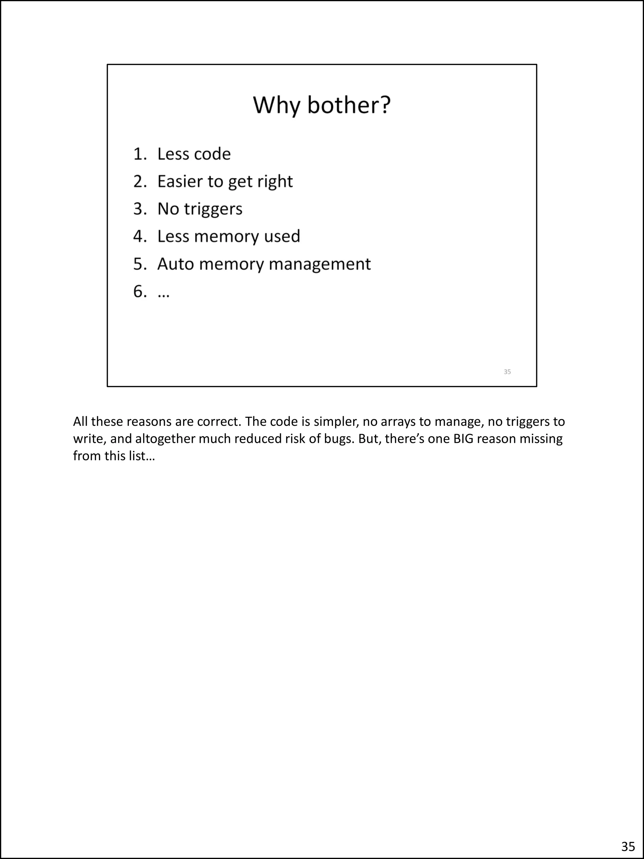 All these reasons are correct. The code is simpler, no arrays to manage, no triggers to
write, and altogether much reduced risk of bugs. But, there’s one BIG reason missing
from this list…
35
 