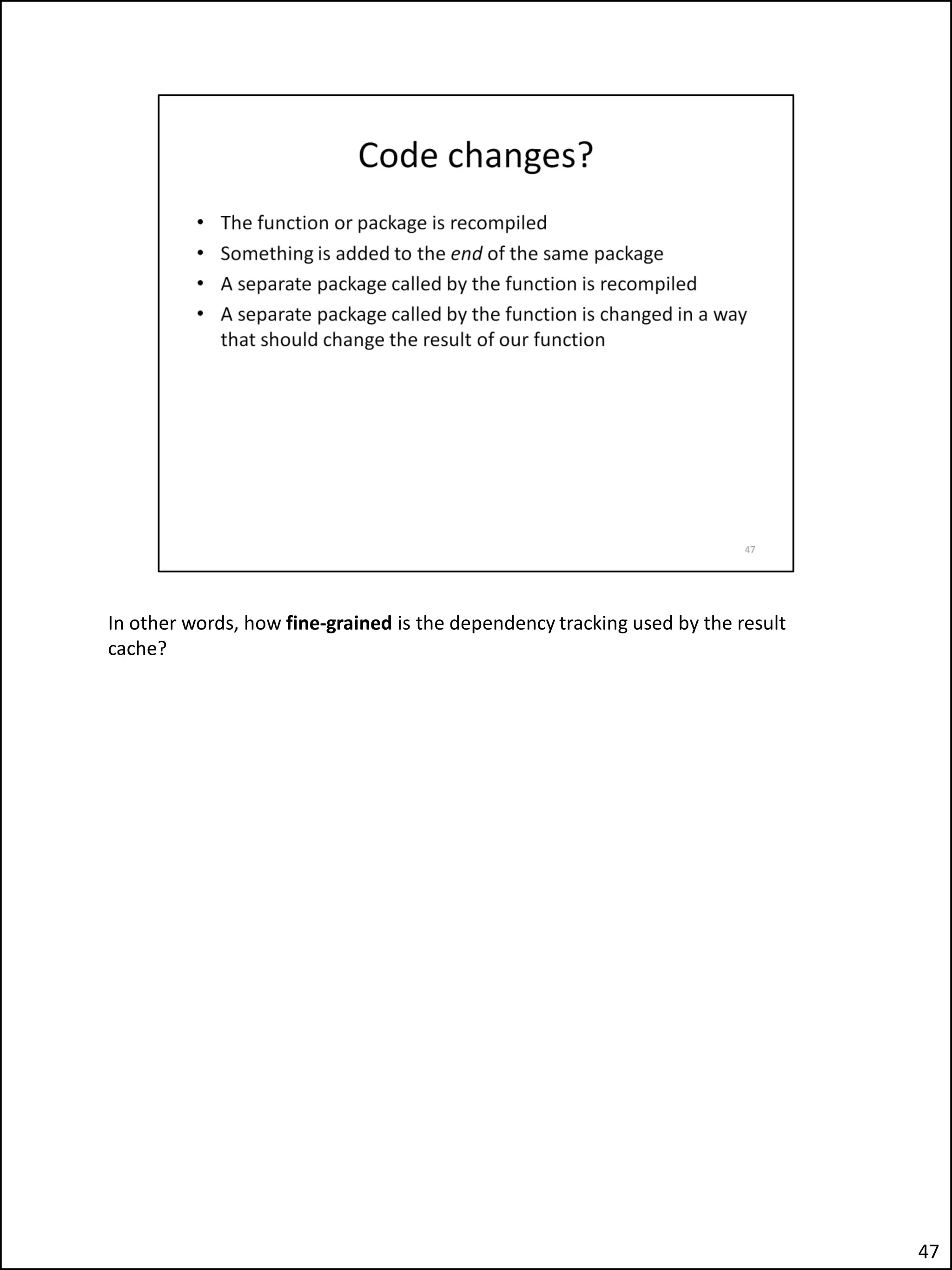 In other words, how fine-grained is the dependency tracking used by the result
cache?
47
 