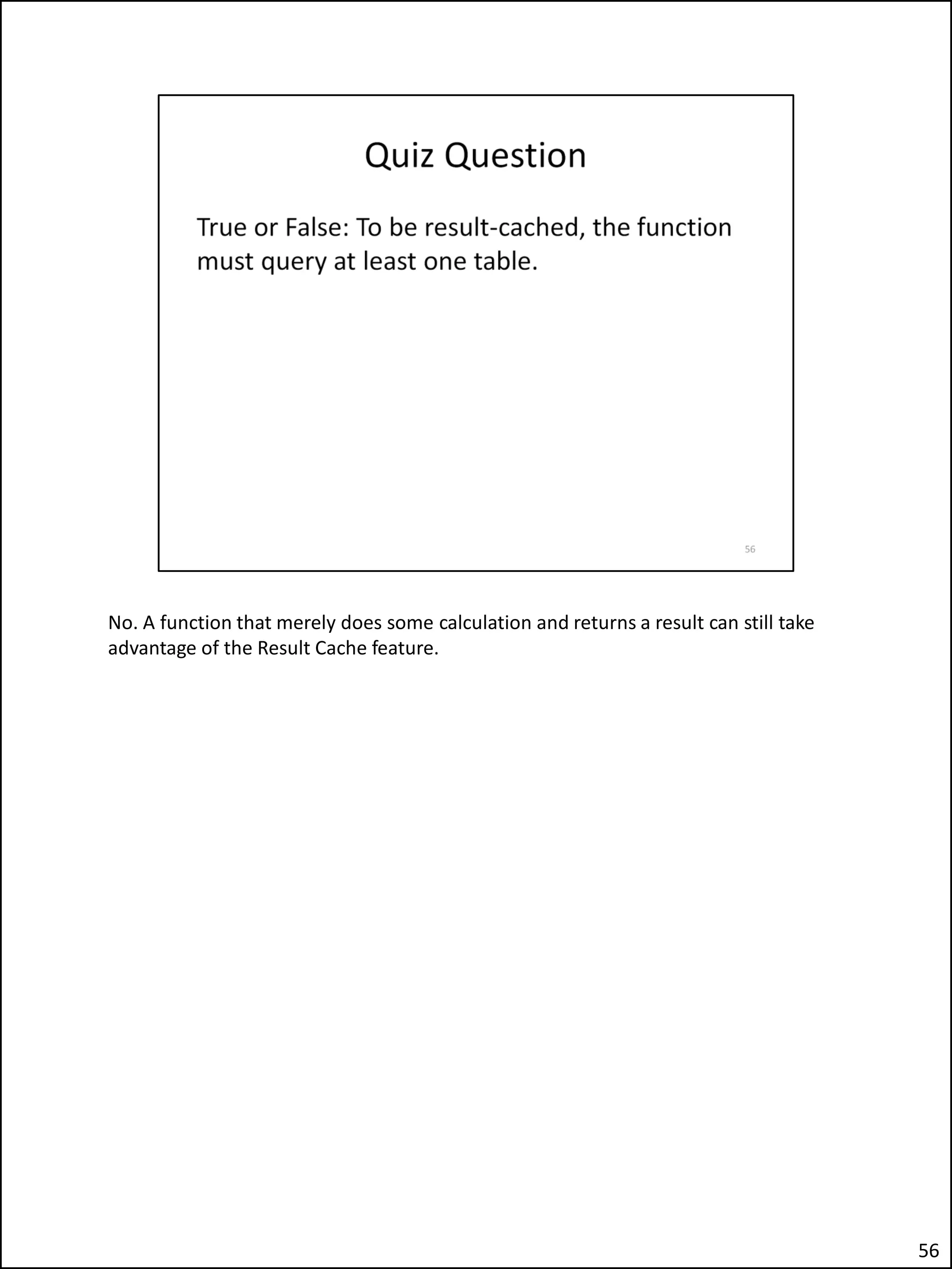 No. A function that merely does some calculation and returns a result can still take
advantage of the Result Cache feature.
56
 