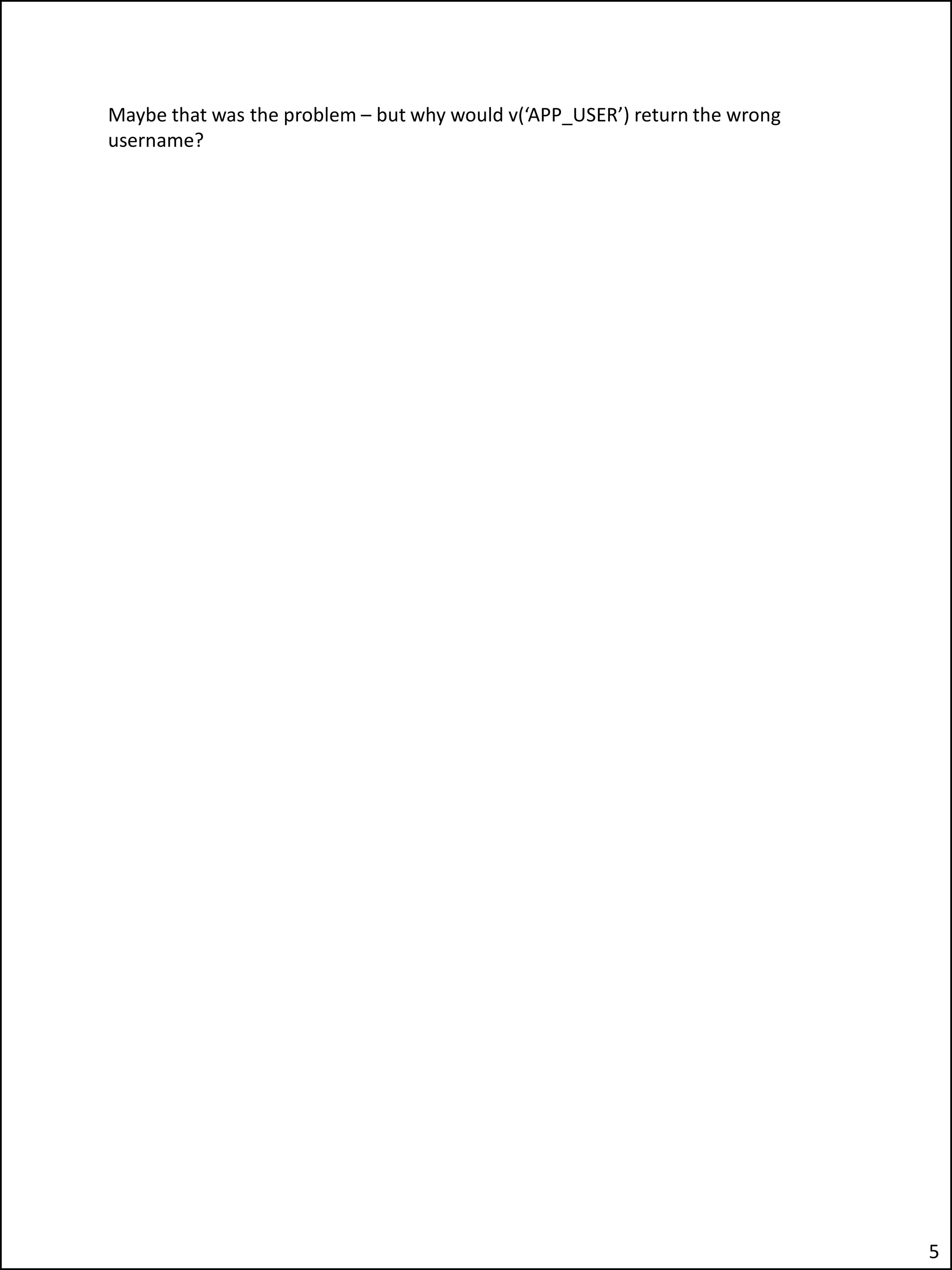 Maybe that was the problem – but why would v(‘APP_USER’) return the wrong
username?
5
 