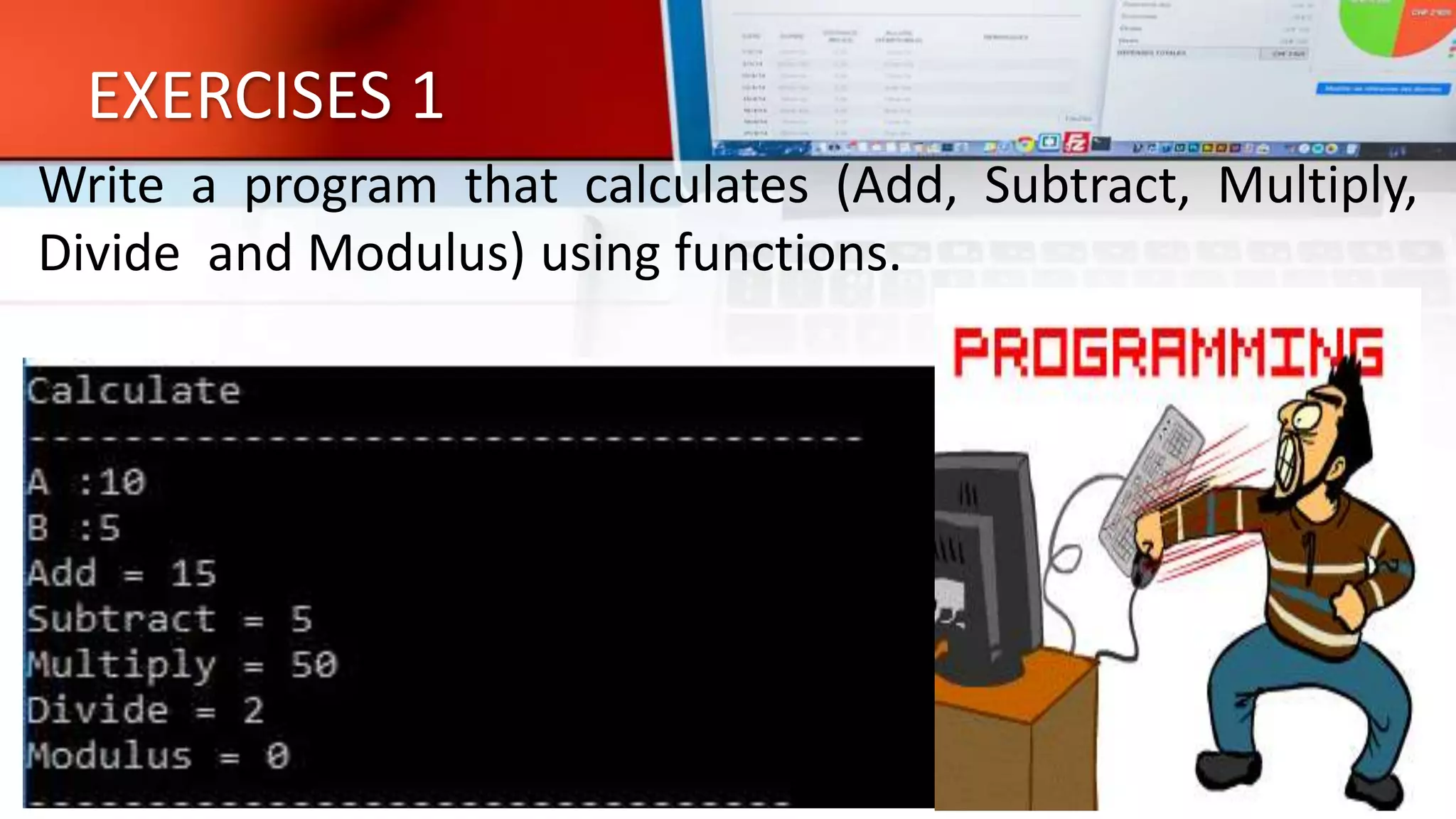 EXERCISES 1
Write a program that calculates (Add, Subtract, Multiply,
Divide and Modulus) using functions.
 