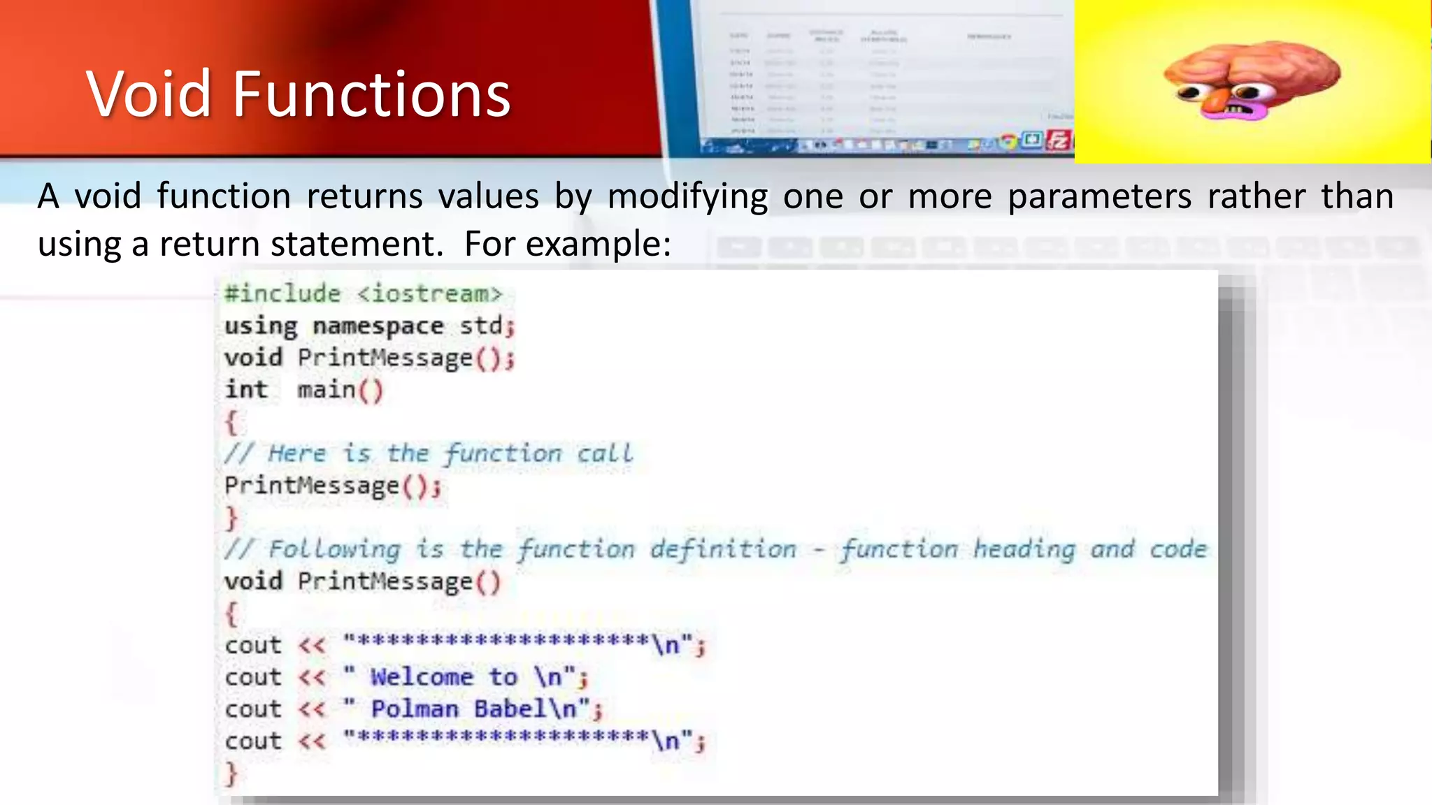 Void Functions
A void function returns values by modifying one or more parameters rather than
using a return statement. For example:
 