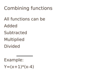 Combining functions

All functions can be
Added
Subtracted
Multiplied
Divided


Example:
Y=(x+1)*(x-4)
 