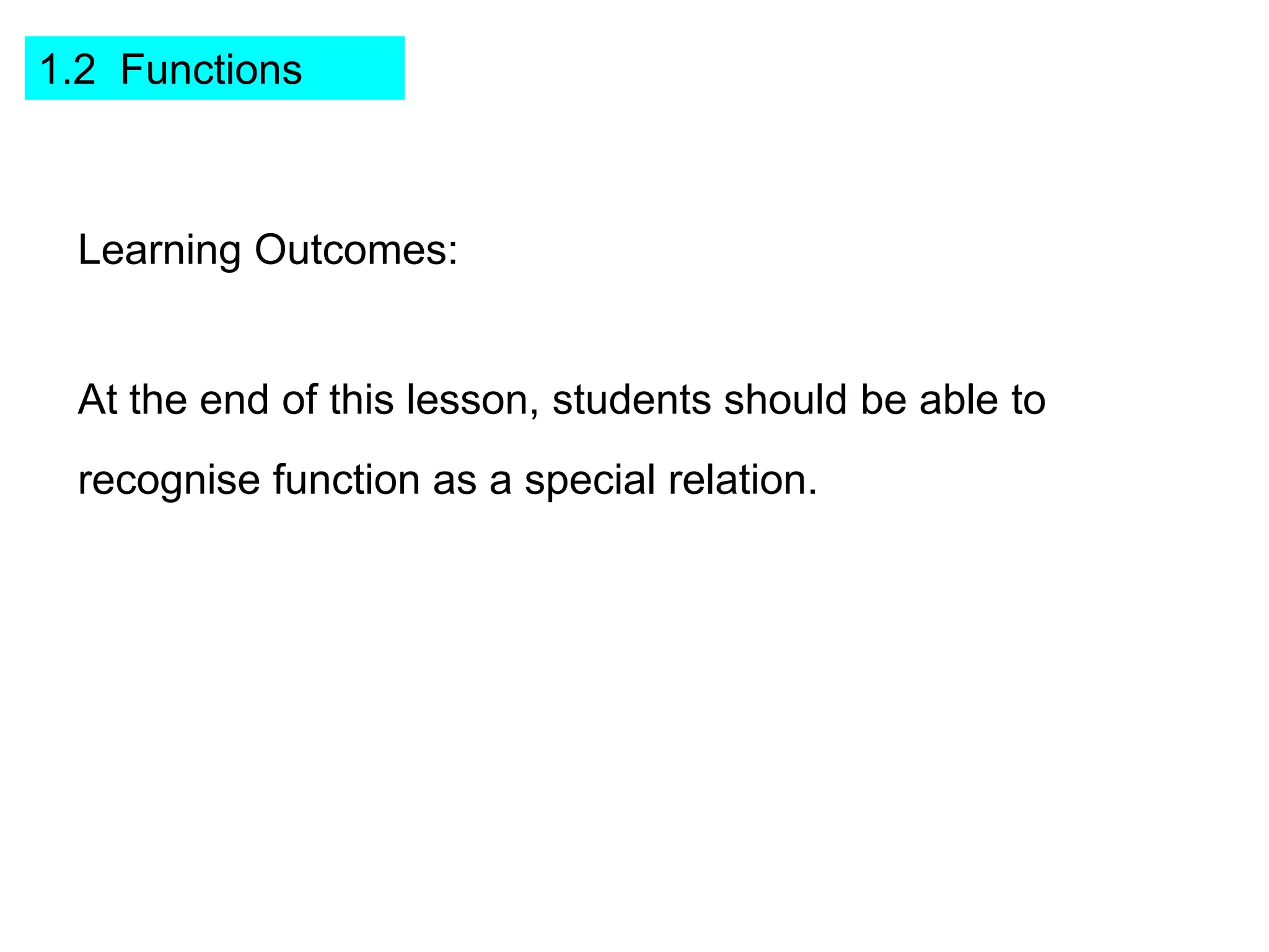 1.2 Functions



 Learning Outcomes:


 At the end of this lesson, students should be able to
 recognise function as a special relation.
 