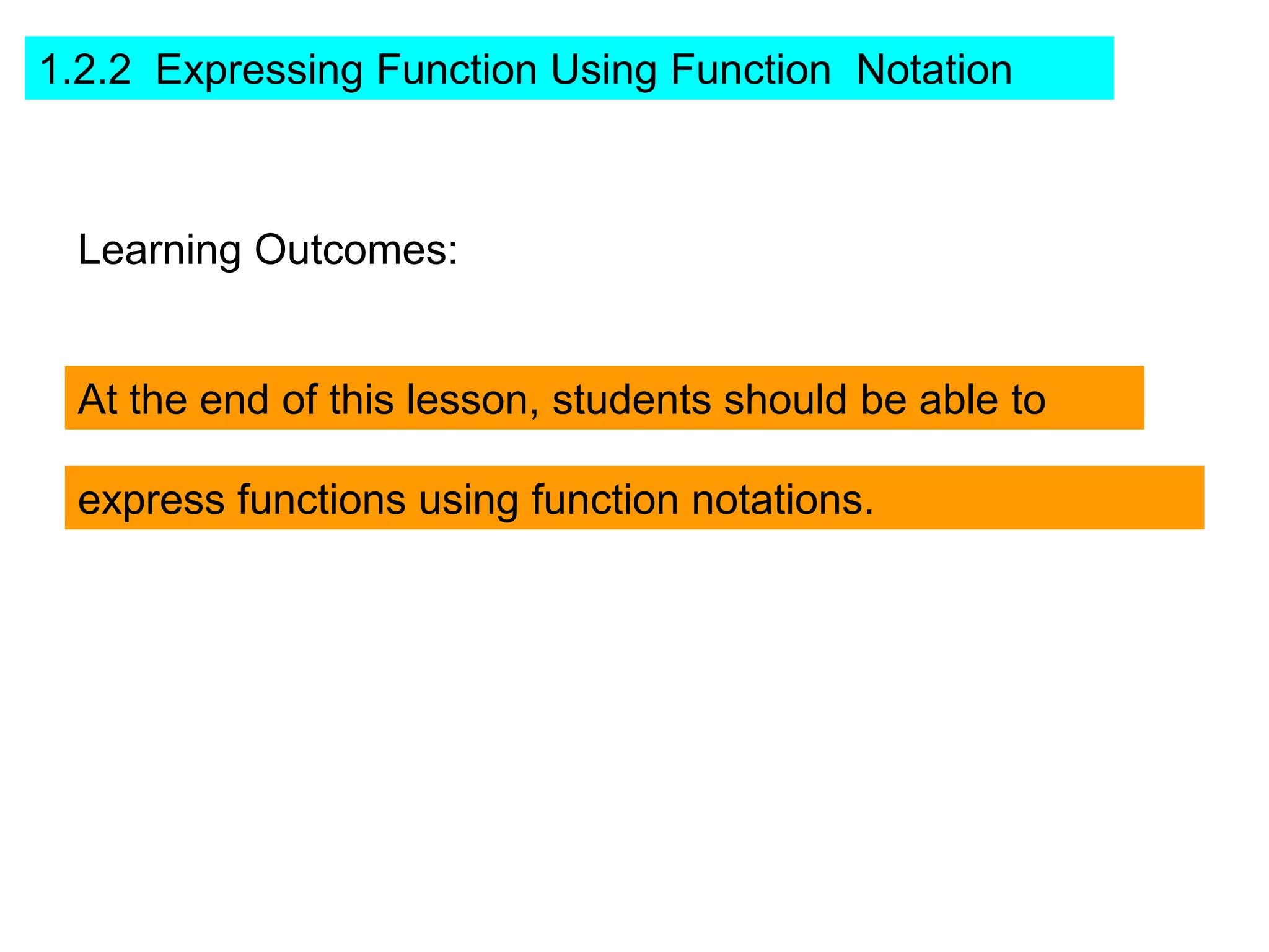 1.2.2 Expressing Function Using Function Notation



  Learning Outcomes:


  At the end of this lesson, students should be able to

  express functions using function notations.
 