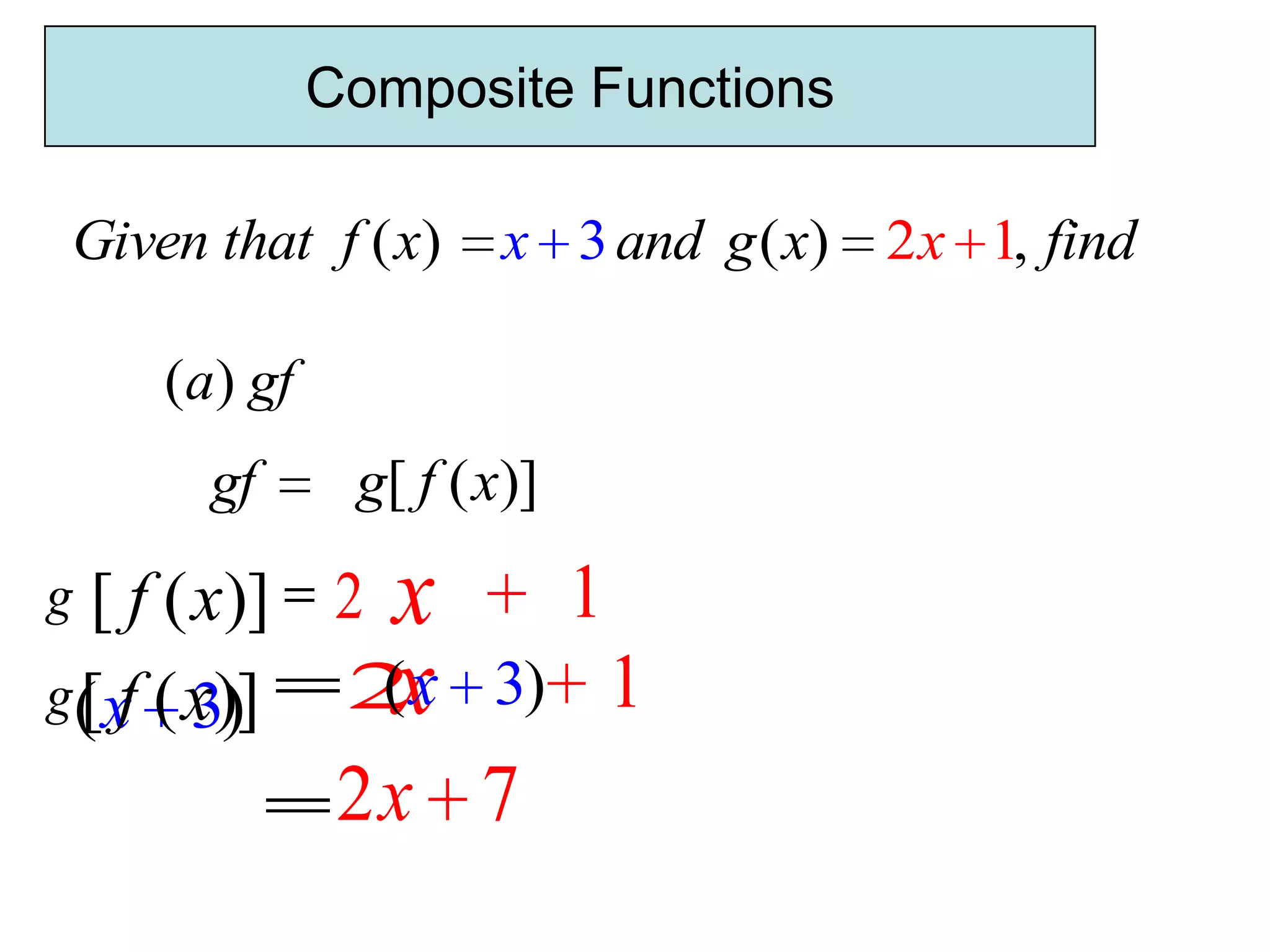 Composite Functions

Given that f ( x)    x 3 and g ( x) 2 x 1, find

    (a) gf
      gf      g[ f ( x)]
g  [ f ( x)] 2 x  1
               (x
  [ f 3) 2x 3) 1
g ( x ( x)]
              2x 7
 