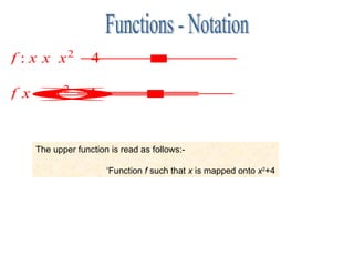 Functions - Notation The upper function is read as follows:-  ‘Function  f  such that  x  is mapped onto  x 2 +4 