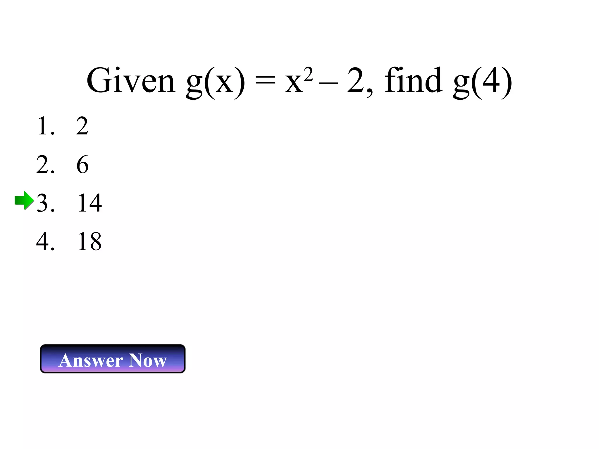 Given g(x) = x 2 â 2, find g(4) 2 6 14 18 Answer Now