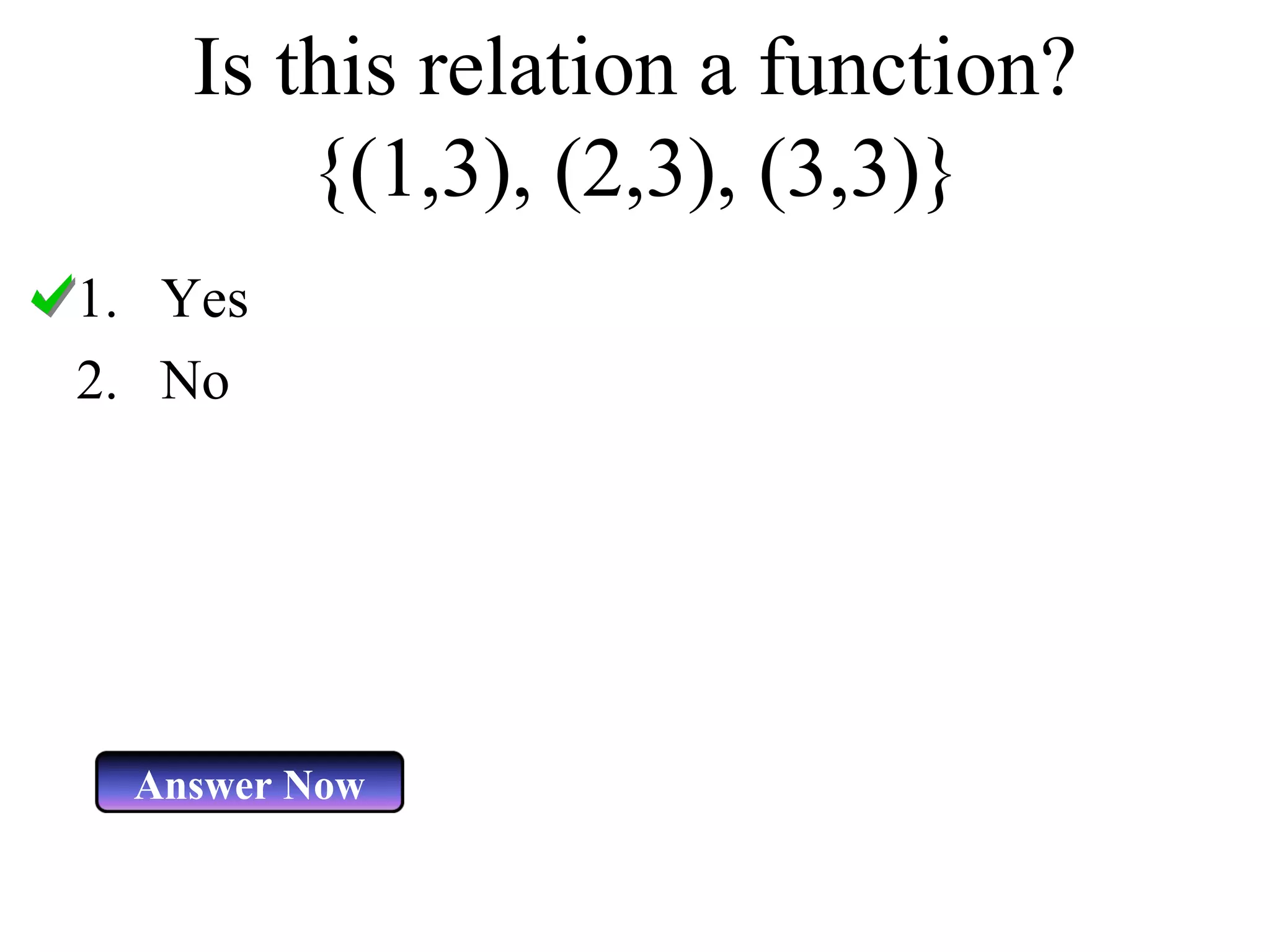 Is this relation a function? {(1,3), (2,3), (3,3)} Yes No Answer Now