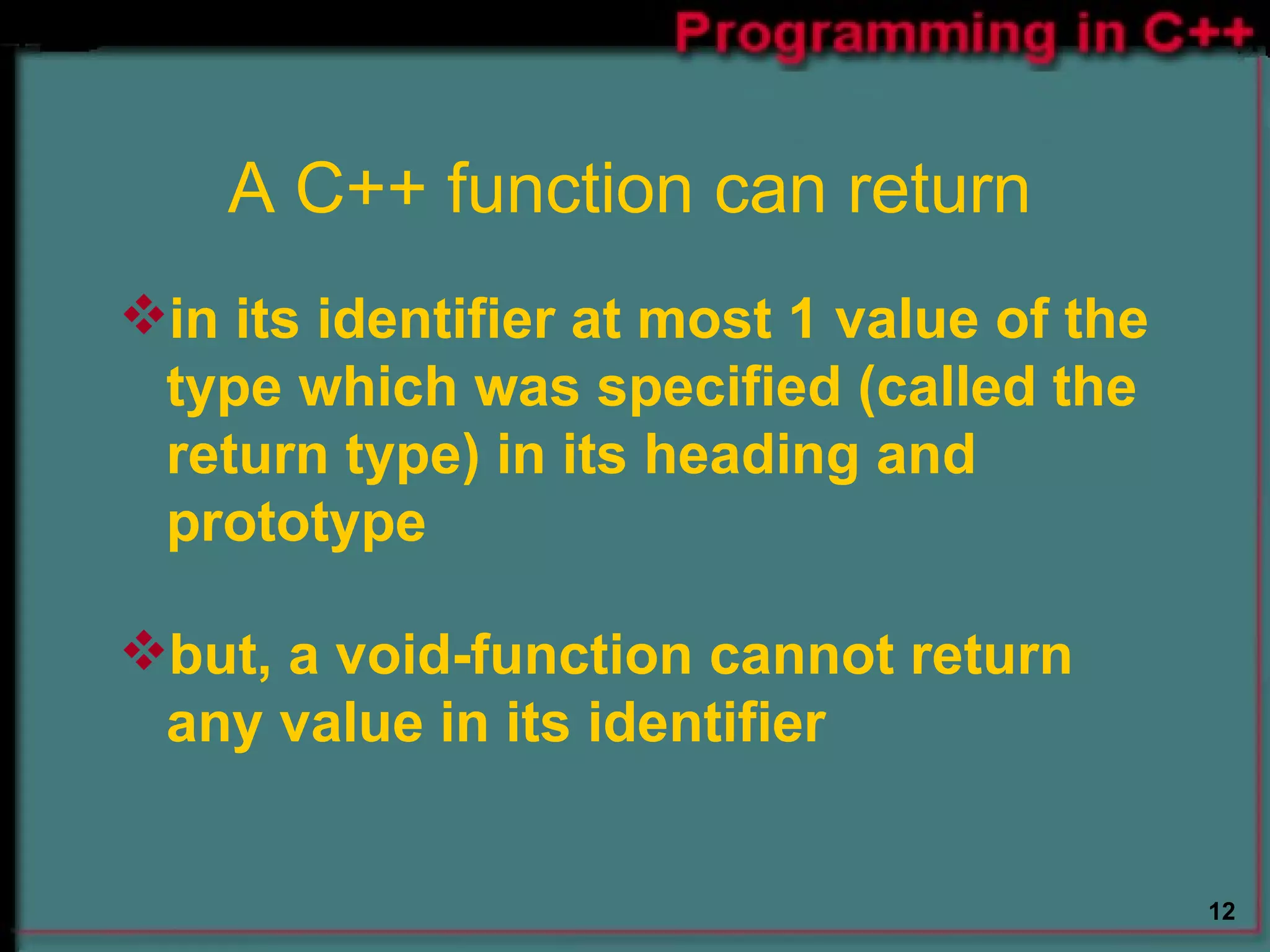 A C++ function can return in its identifier at most 1 value of the type which was specified (called the return type) in its heading and prototype  but, a void-function cannot return any value in its identifier  