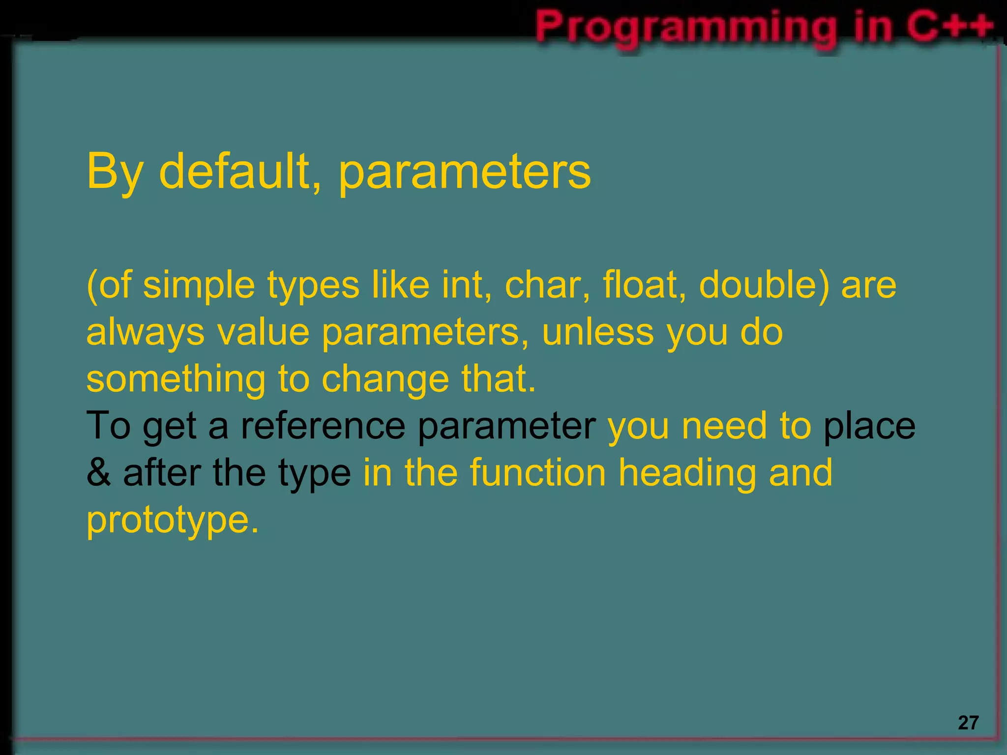 By default, parameters   (of simple types like int, char, float, double) are always value parameters, unless you do something to change that.   To get a reference parameter  you need to  place & after the type  in the function heading and prototype. 