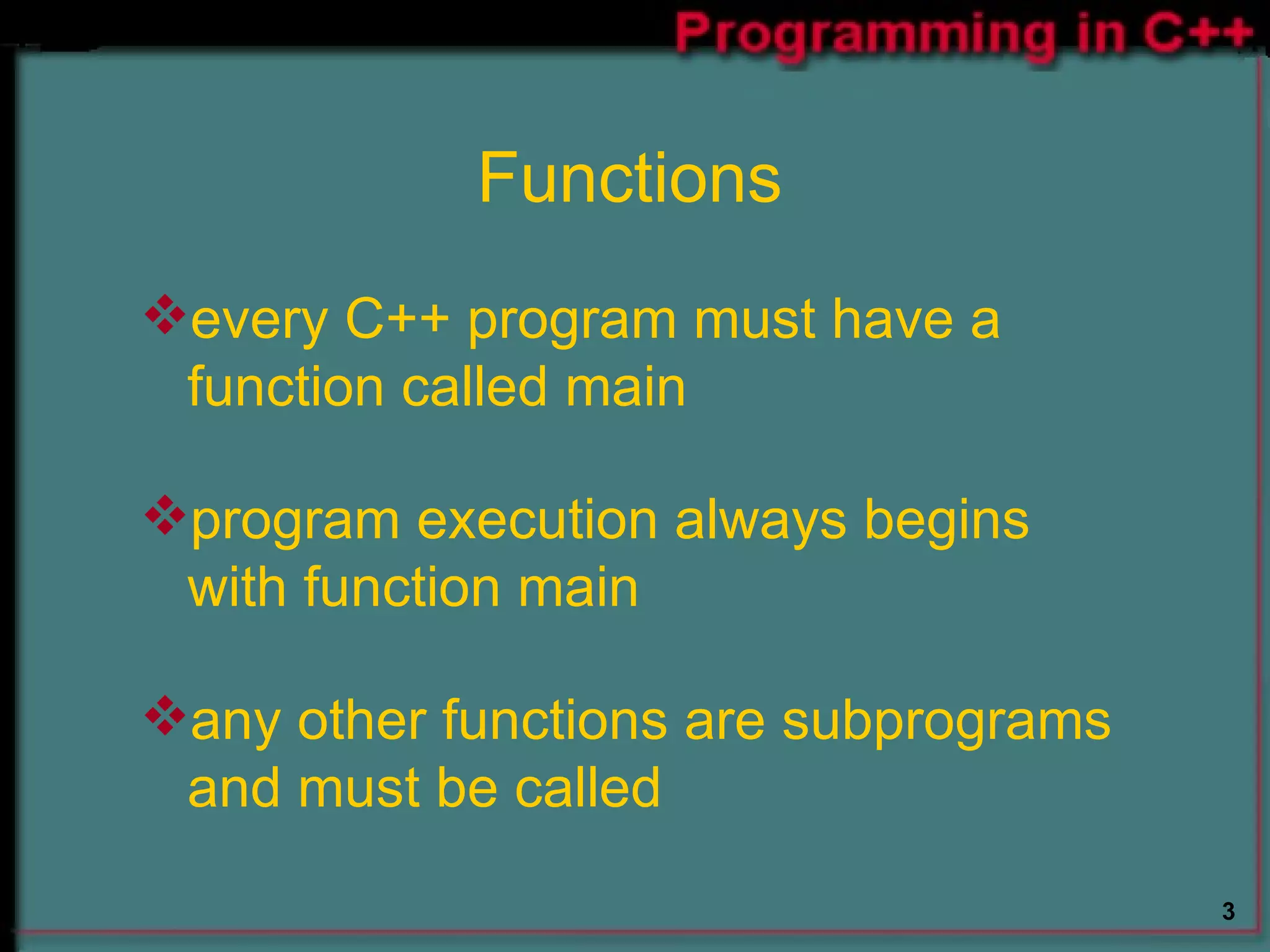 Functions every C++ program must have a function called main  program execution always begins with function main  any other functions are subprograms and must be called  