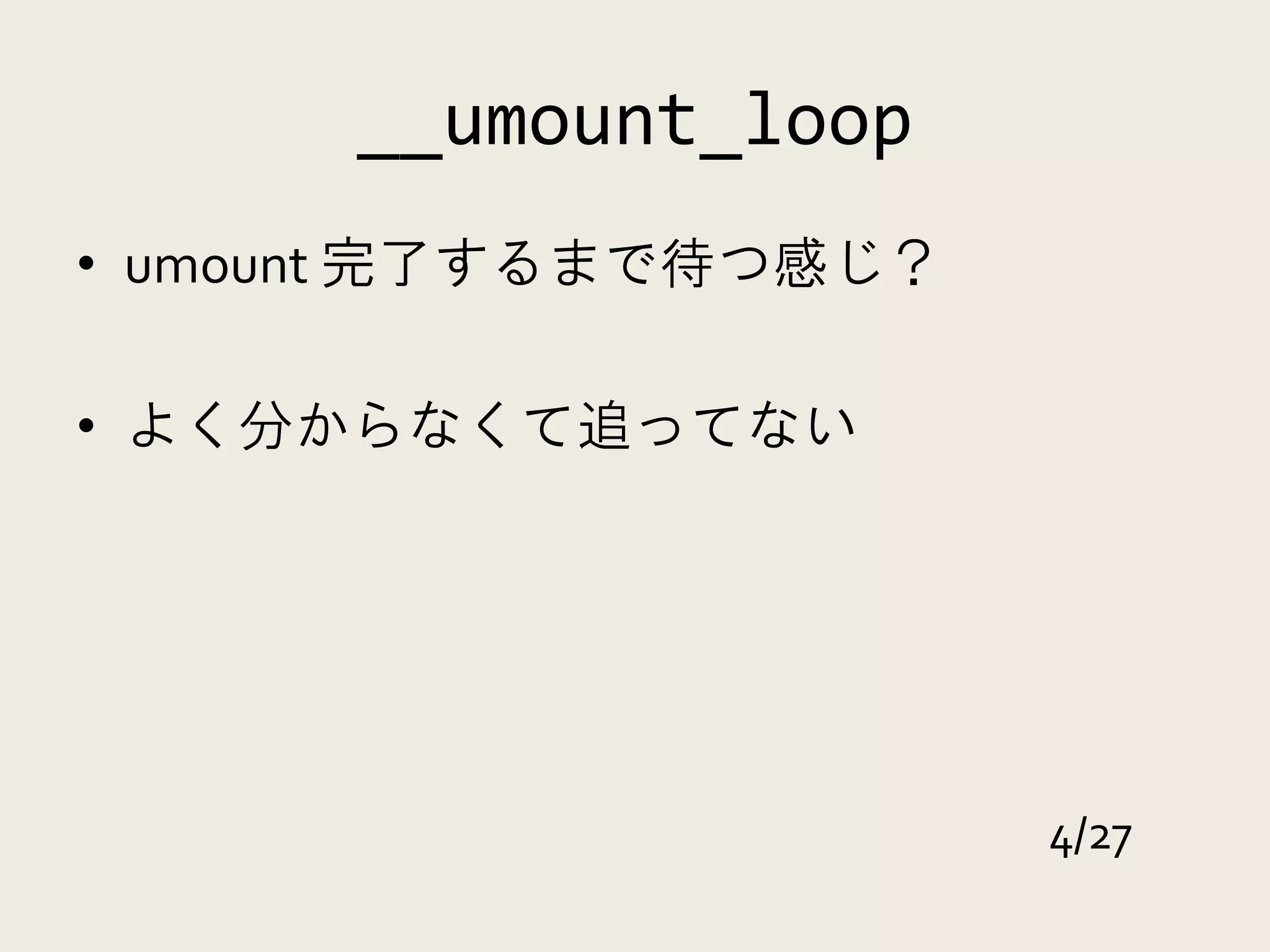 __umount_loop
• umount 完了するまで待つ感じ？

• よく分からなくて追ってない




                       4/27
 
